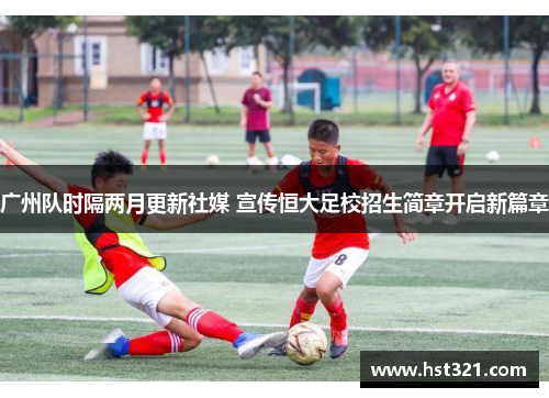 广州队时隔两月更新社媒 宣传恒大足校招生简章开启新篇章 广州队时隔两月更新社媒 宣传恒大足校招生简章开启新篇章