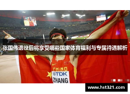 张国伟退役后将享受哪些国家体育福利与专属待遇解析 张国伟退役后将享受哪些国家体育福利与专属待遇解析
